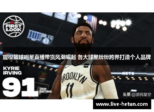 现役篮球明星直播带货风潮崛起 各大球星纷纷跨界打造个人品牌